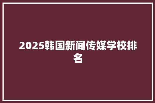 2025韩国新闻传媒学校排名