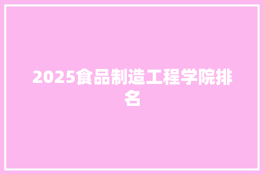 2025食品制造工程学院排名 生活随笔