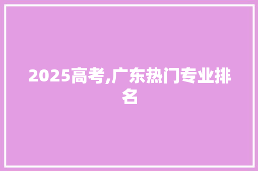 2025高考,广东热门专业排名