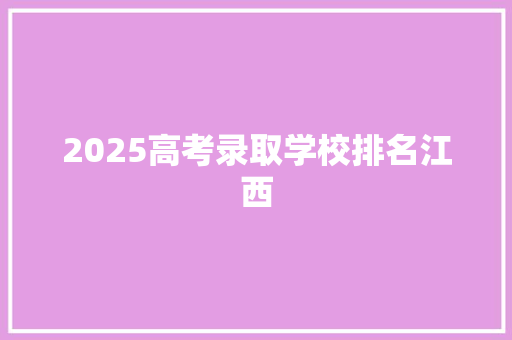 2025高考录取学校排名江西
