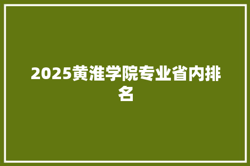 2025黄淮学院专业省内排名