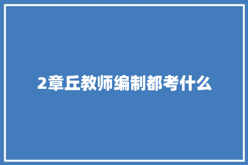 2章丘教师编制都考什么 工作类