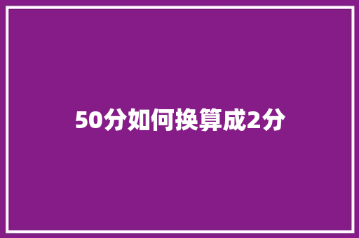 50分如何换算成2分 商业文稿