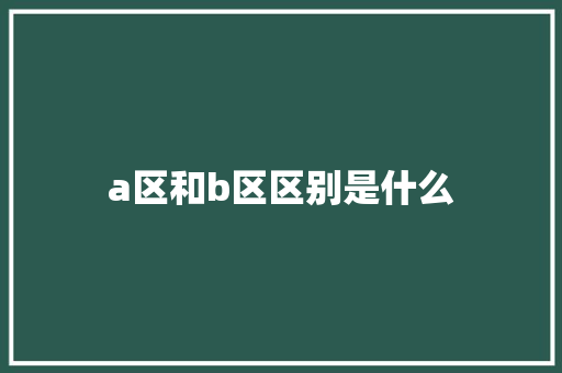 a区和b区区别是什么