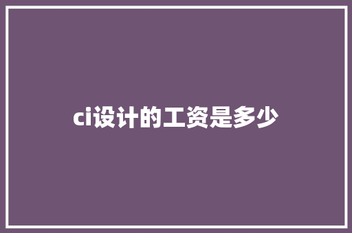 ci设计的工资是多少 生活类