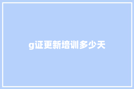 g证更新培训多少天