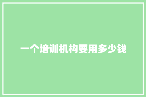 一个培训机构要用多少钱 采访稿