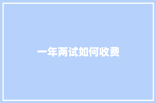 一年两试如何收费 生活类