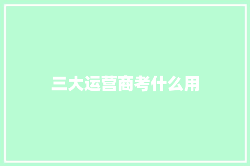 三大运营商考什么用