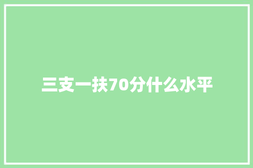 三支一扶70分什么水平