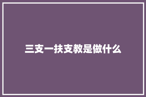三支一扶支教是做什么