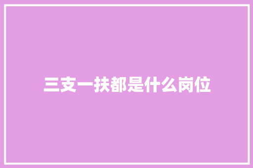 三支一扶都是什么岗位