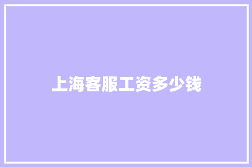 上海客服工资多少钱 商业文稿