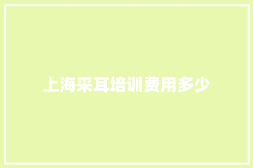 上海采耳培训费用多少
