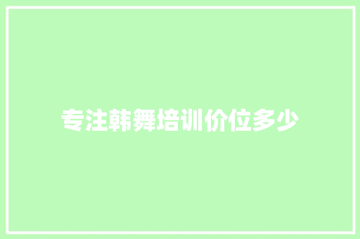 专注韩舞培训价位多少