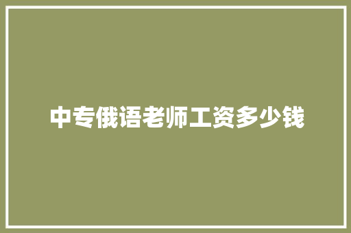 中专俄语老师工资多少钱 生活随笔