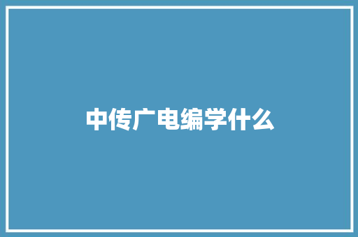 中传广电编学什么