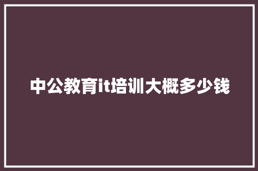中公教育it培训大概多少钱
