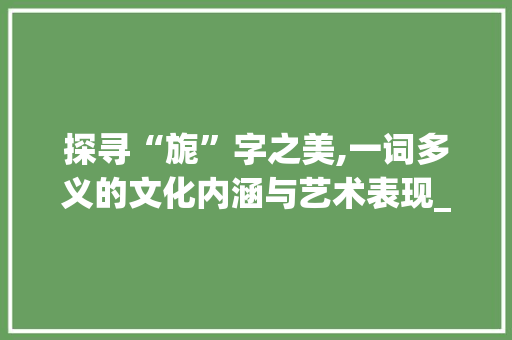 探寻“旎”字之美,一词多义的文化内涵与艺术表现_旎什么字组词和拼音