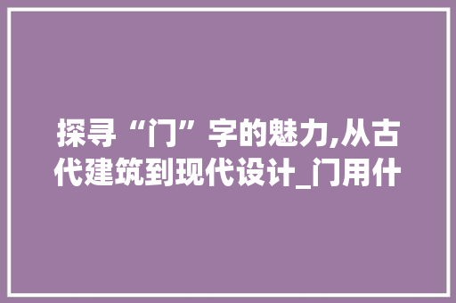探寻“门”字的魅力,从古代建筑到现代设计_门用什么字组词好