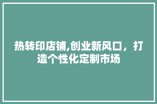 热转印店铺,创业新风口，打造个性化定制市场