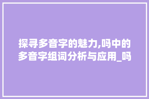 探寻多音字的魅力,吗中的多音字组词分析与应用_吗中多音字组词