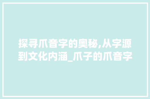 探寻爪音字的奥秘,从字源到文化内涵_爪子的爪音字组词