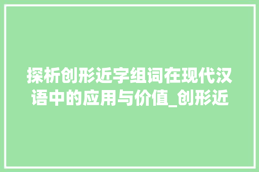 探析创形近字组词在现代汉语中的应用与价值_创形近字组词大全