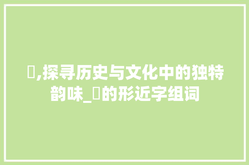 搰,探寻历史与文化中的独特韵味_搰的形近字组词