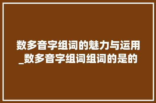 数多音字组词的魅力与运用_数多音字组词组词的是的