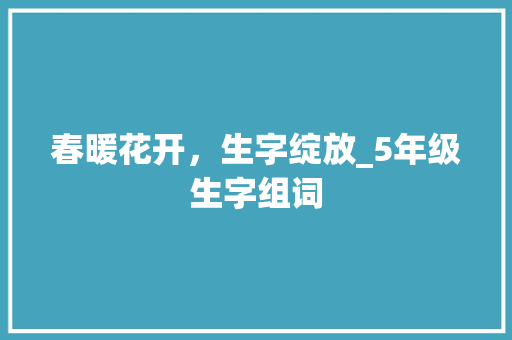春暖花开，生字绽放_5年级生字组词