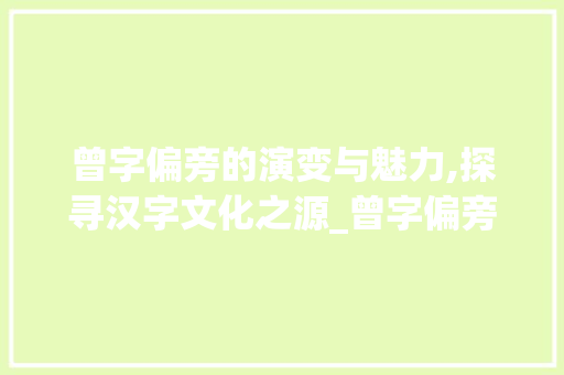 曾字偏旁的演变与魅力,探寻汉字文化之源_曾字偏旁还有什么字组词
