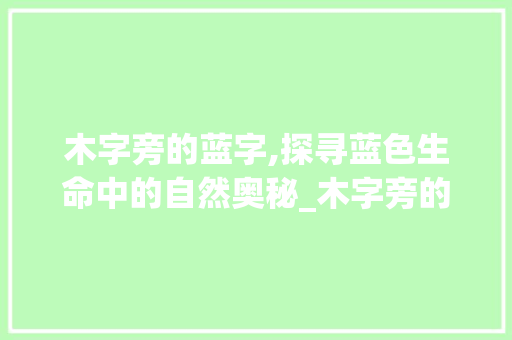 木字旁的蓝字,探寻蓝色生命中的自然奥秘_木字旁的蓝字组词