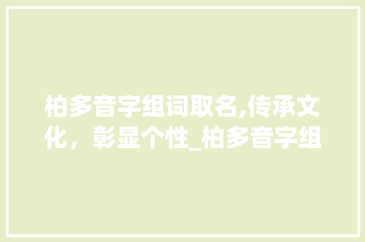 柏多音字组词取名,传承文化，彰显个性_柏多音字组词取名