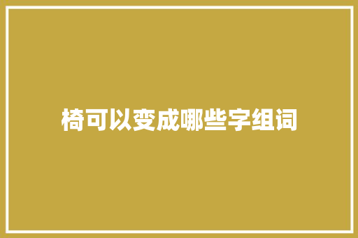 椅可以变成哪些字组词