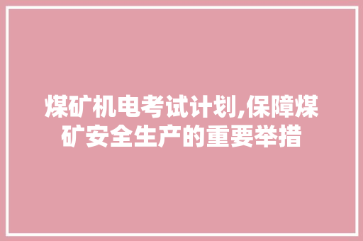 煤矿机电考试计划,保障煤矿安全生产的重要举措