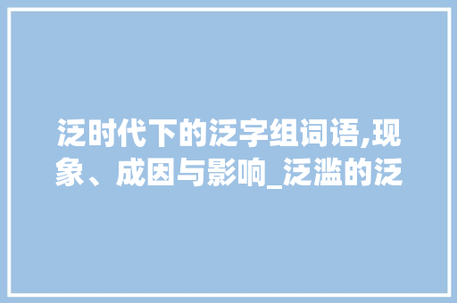 泛时代下的泛字组词语,现象、成因与影响_泛滥的泛字组词语