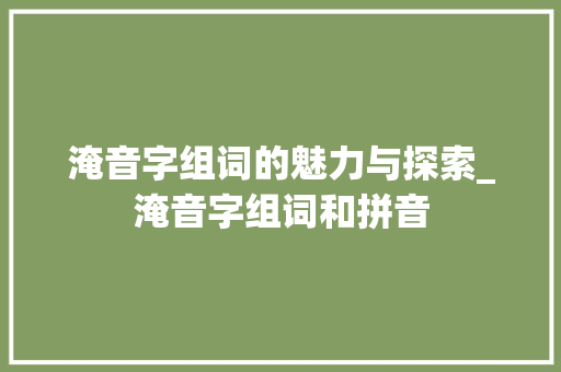 淹音字组词的魅力与探索_淹音字组词和拼音 工作报告