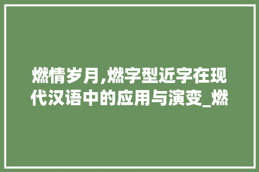 燃情岁月,燃字型近字在现代汉语中的应用与演变_燃同音字型近字组词