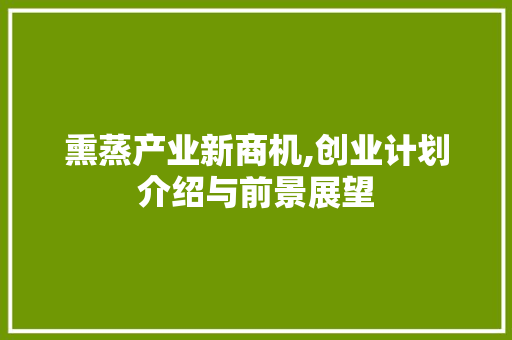 熏蒸产业新商机,创业计划介绍与前景展望