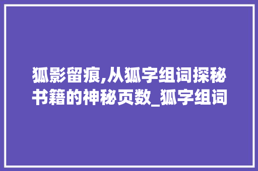 狐影留痕,从狐字组词探秘书籍的神秘页数_狐字组词和页数有关