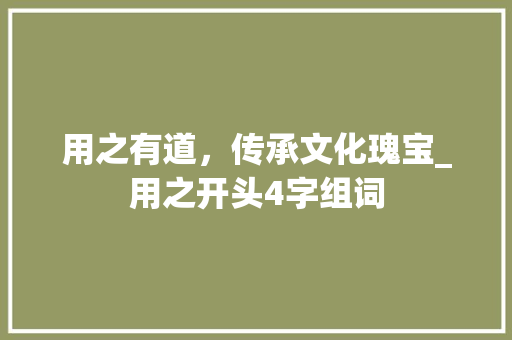 用之有道，传承文化瑰宝_用之开头4字组词