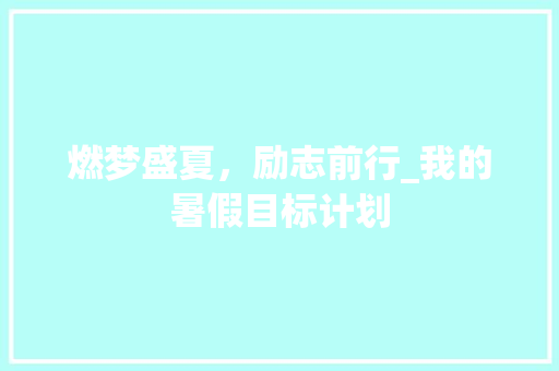 燃梦盛夏，励志前行_我的暑假目标计划