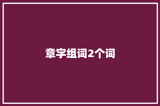 章字组词2个词