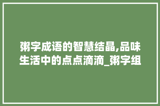 粥字成语的智慧结晶,品味生活中的点点滴滴_粥字组词成语有哪些