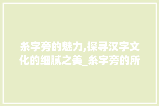 糸字旁的魅力,探寻汉字文化的细腻之美_糸字旁的所有字组词