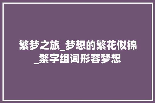 繁梦之旅_梦想的繁花似锦_繁字组词形容梦想 特写稿