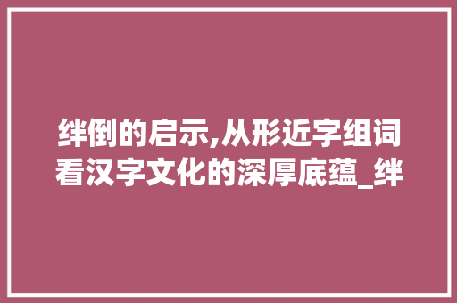 绊倒的启示,从形近字组词看汉字文化的深厚底蕴_绊倒的形近字组词