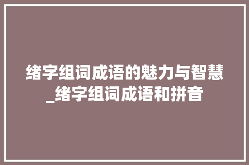 绪字组词成语的魅力与智慧_绪字组词成语和拼音
