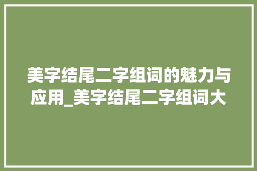 美字结尾二字组词的魅力与应用_美字结尾二字组词大全